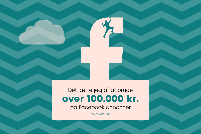 Det lærte jeg af at bruge over 100,000 kr. på Facebook annoncer